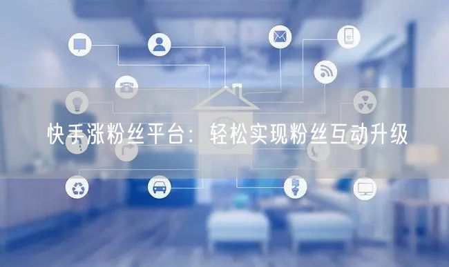 快手涨粉丝平台：轻松实现粉丝互动升级