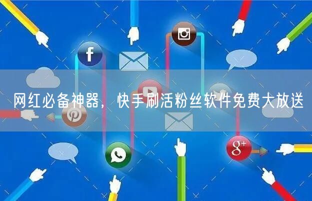 网红必备神器，快手刷活粉丝软件免费大放送
