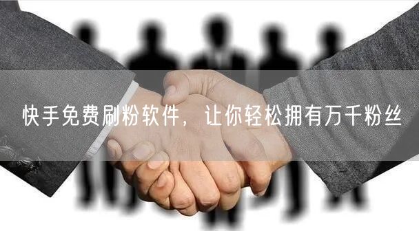 快手免费刷粉软件，让你轻松拥有万千粉丝