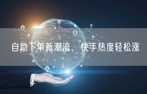 自助下单新潮流，快手热度轻松涨