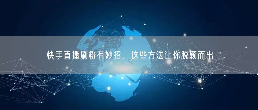 快手直播刷粉有妙招，这些方法让你脱颖而出