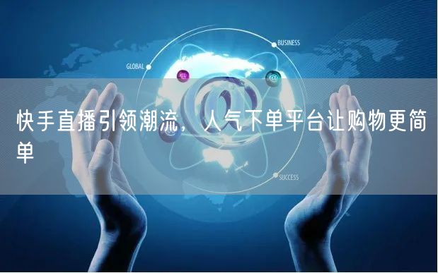 快手直播引领潮流，人气下单平台让购物更简单