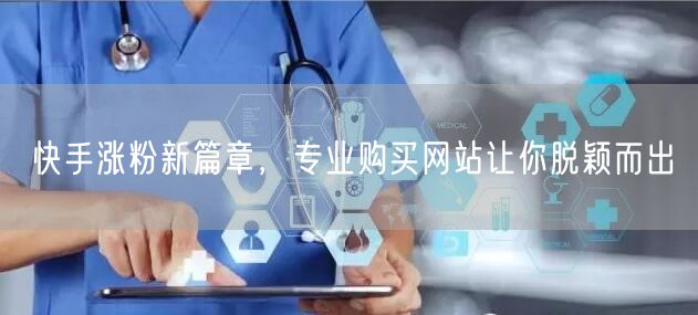 快手涨粉新篇章，专业购买网站让你脱颖而出
