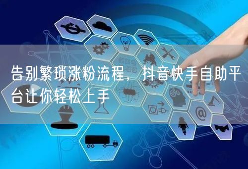 告别繁琐涨粉流程，抖音快手自助平台让你轻松上手