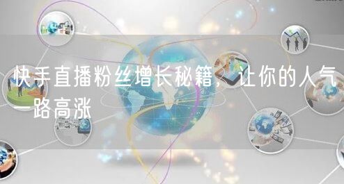 快手直播粉丝增长秘籍，让你的人气一路高涨