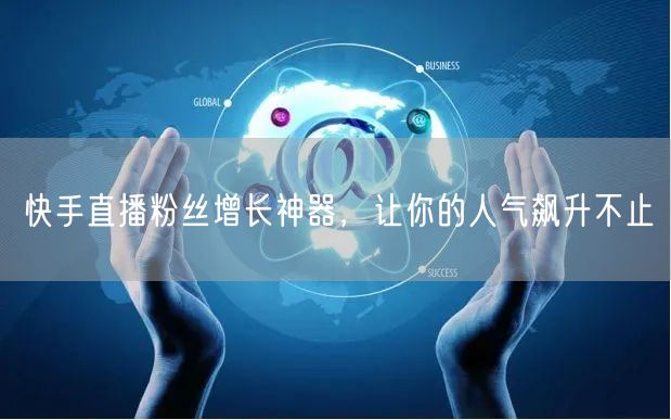 快手直播粉丝增长神器，让你的人气飙升不止