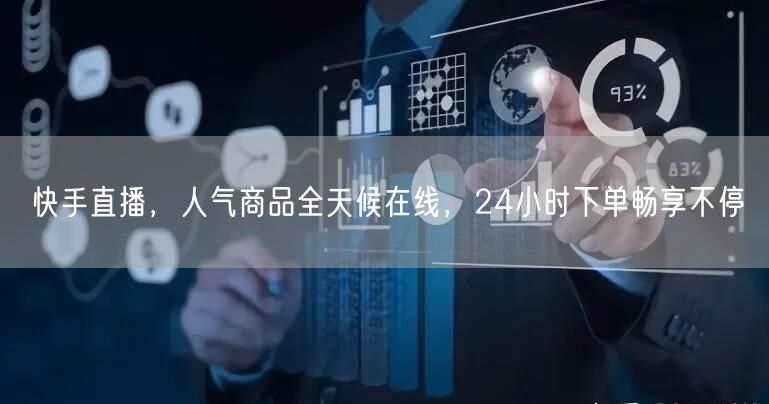 快手直播，人气商品全天候在线，24小时下单畅享不停