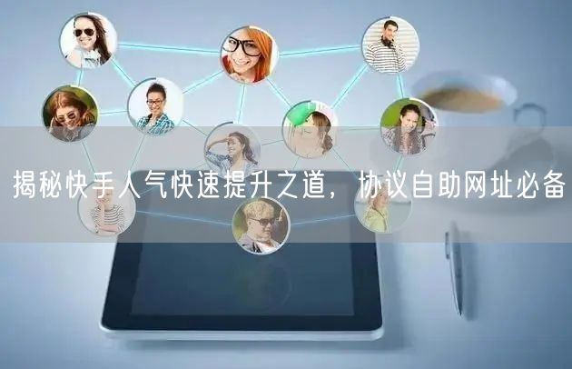 揭秘快手人气快速提升之道，协议自助网址必备