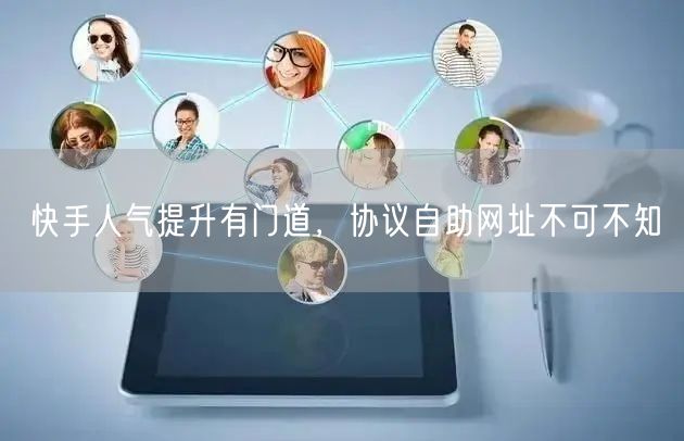 快手人气提升有门道，协议自助网址不可不知