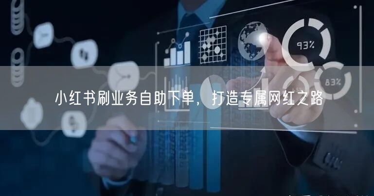 小红书刷业务自助下单，打造专属网红之路