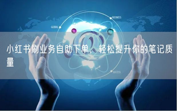 小红书刷业务自助下单，轻松提升你的笔记质量