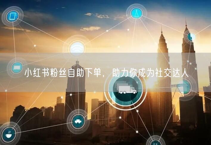 小红书粉丝自助下单，助力你成为社交达人