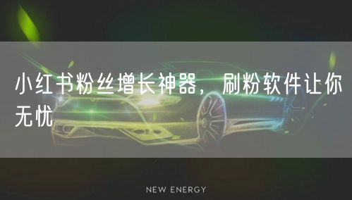 小红书粉丝增长神器，刷粉软件让你无忧