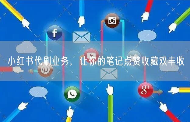 小红书代刷业务，让你的笔记点赞收藏双丰收