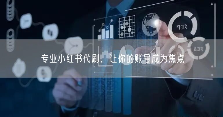 专业小红书代刷，让你的账号成为焦点