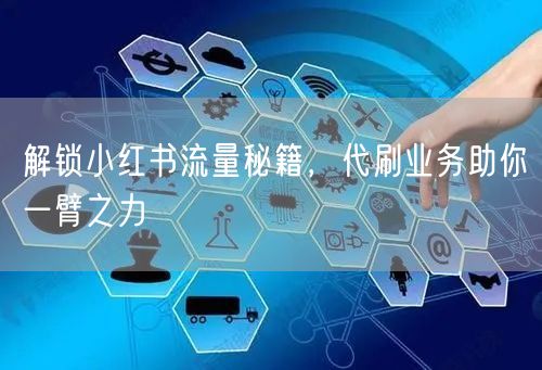 解锁小红书流量秘籍，代刷业务助你一臂之力