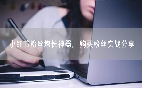 小红书粉丝增长神器，购买粉丝实战分享