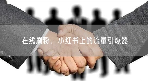 在线刷粉，小红书上的流量引爆器
