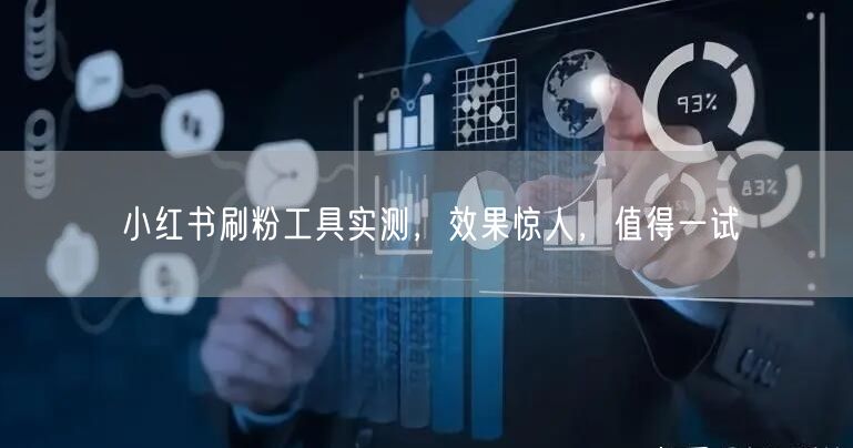 小红书刷粉工具实测，效果惊人，值得一试