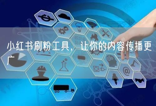 小红书刷粉工具，让你的内容传播更广