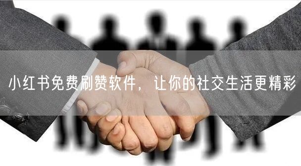 小红书免费刷赞软件，让你的社交生活更精彩