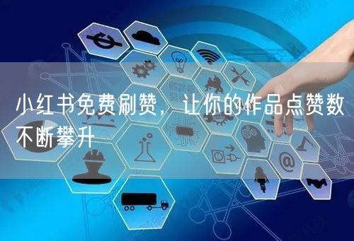 小红书免费刷赞，让你的作品点赞数不断攀升