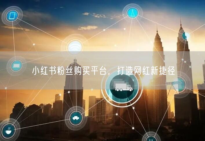 小红书粉丝购买平台，打造网红新捷径