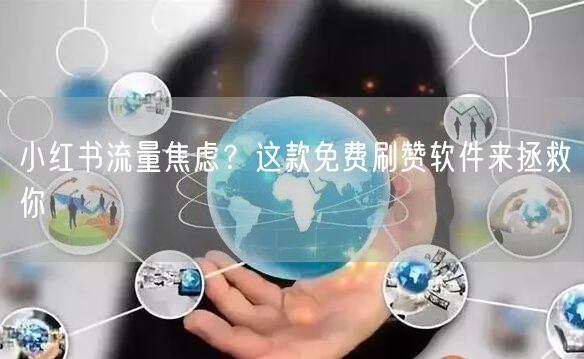 小红书流量焦虑？这款免费刷赞软件来拯救你