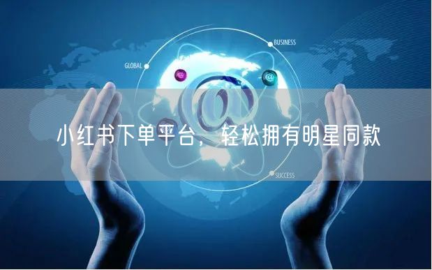 小红书下单平台，轻松拥有明星同款