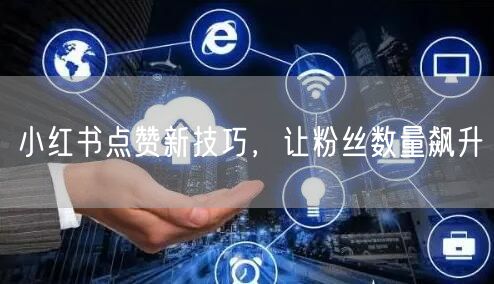 小红书点赞新技巧，让粉丝数量飙升