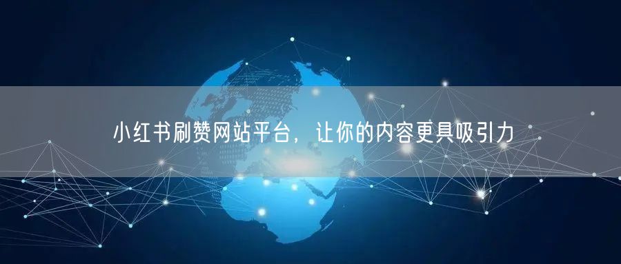 小红书刷赞网站平台，让你的内容更具吸引力