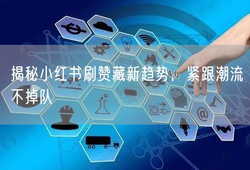 揭秘小红书刷赞藏新趋势，紧跟潮流不掉队