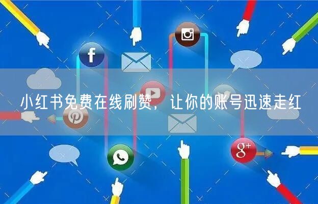 小红书免费在线刷赞，让你的账号迅速走红