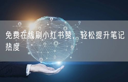 免费在线刷小红书赞，轻松提升笔记热度