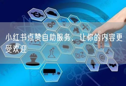 小红书点赞自助服务，让你的内容更受欢迎