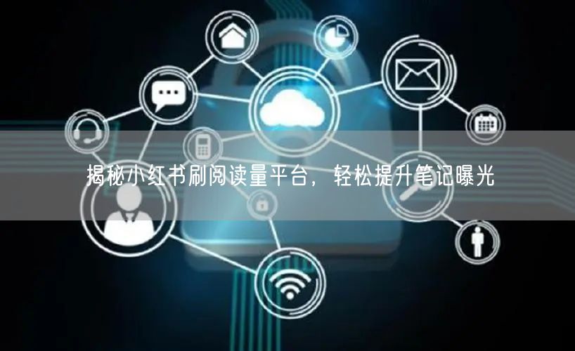 揭秘小红书刷阅读量平台，轻松提升笔记曝光