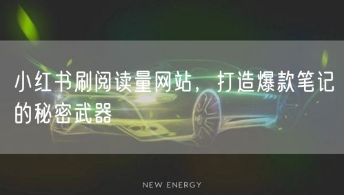 小红书刷阅读量网站，打造爆款笔记的秘密武器