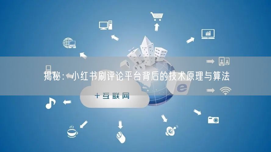揭秘：小红书刷评论平台背后的技术原理与算法