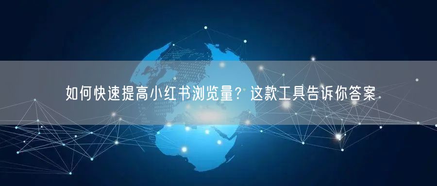 如何快速提高小红书浏览量？这款工具告诉你答案