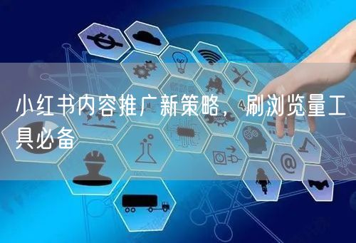 小红书内容推广新策略，刷浏览量工具必备
