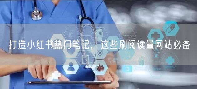 打造小红书热门笔记，这些刷阅读量网站必备