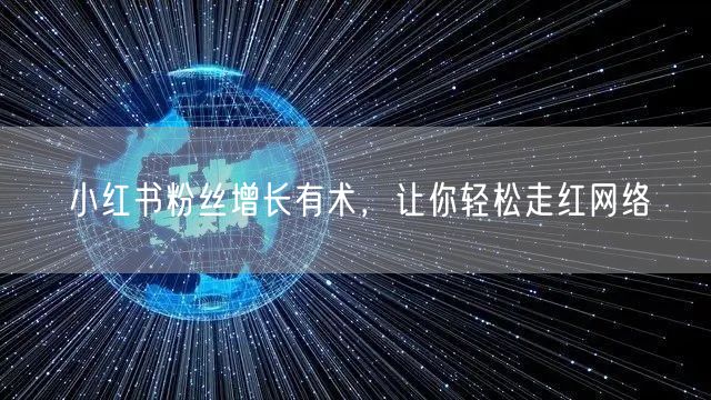 小红书粉丝增长有术，让你轻松走红网络
