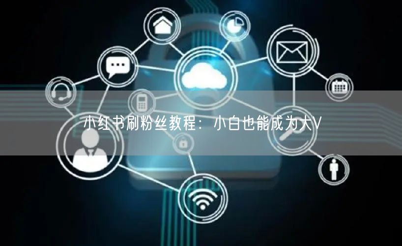 小红书刷粉丝教程：小白也能成为大V