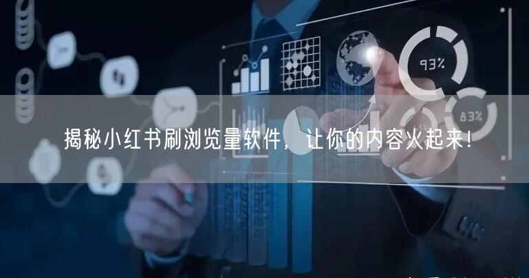 揭秘小红书刷浏览量软件，让你的内容火起来！