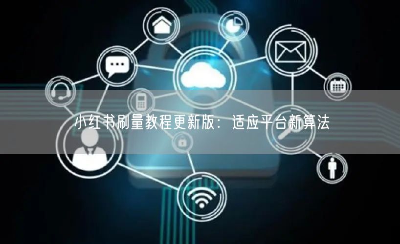 小红书刷量教程更新版：适应平台新算法