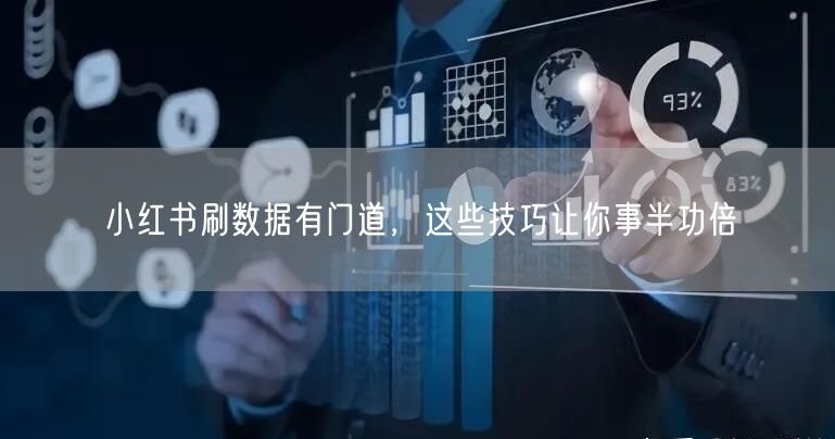 小红书刷数据有门道，这些技巧让你事半功倍