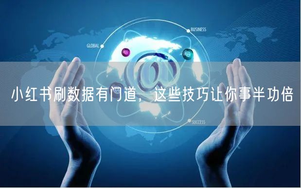 小红书刷数据有门道，这些技巧让你事半功倍