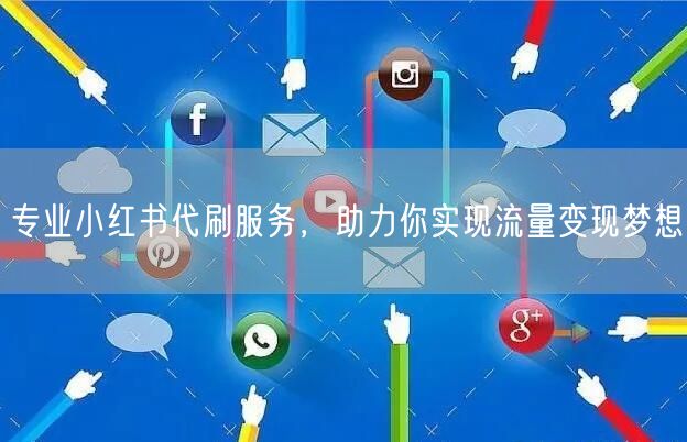 专业小红书代刷服务，助力你实现流量变现梦想