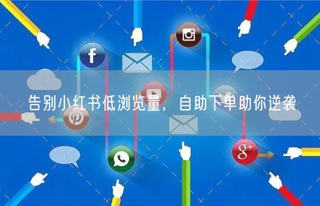告别小红书低浏览量，自助下单助你逆袭