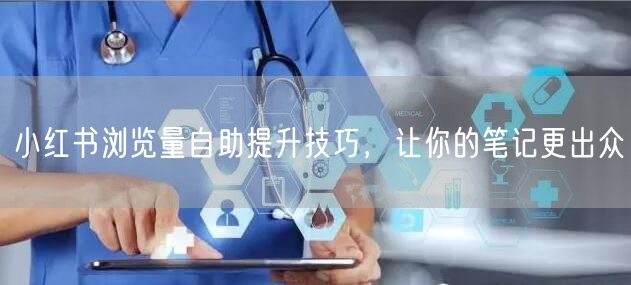 小红书浏览量自助提升技巧，让你的笔记更出众